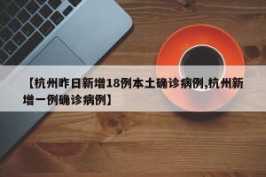 【杭州昨日新增18例本土确诊病例,杭州新增一例确诊病例】