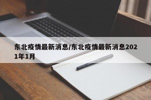 东北疫情最新消息/东北疫情最新消息2021年1月