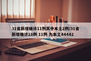31省新增确诊11例其中本土2例/31省新增确诊18例 11例 为本土44442