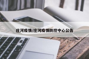 庄河疫情/庄河疫情防控中心公告