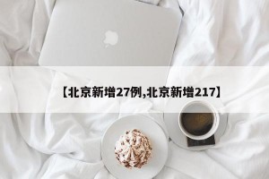 【北京新增27例,北京新增217】