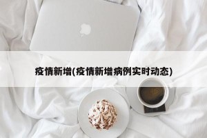 疫情新增(疫情新增病例实时动态)