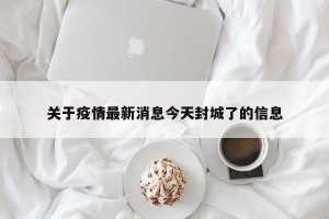 关于疫情最新消息今天封城了的信息