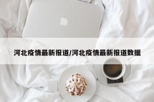 河北疫情最新报道/河北疫情最新报道数据
