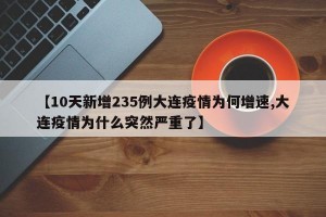 【10天新增235例大连疫情为何增速,大连疫情为什么突然严重了】