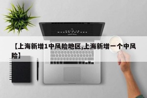 【上海新增1中风险地区,上海新增一个中风险】