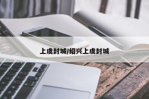 上虞封城/绍兴上虞封城