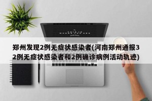 郑州发现2例无症状感染者(河南郑州通报32例无症状感染者和2例确诊病例活动轨迹)