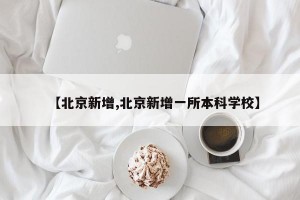 【北京新增,北京新增一所本科学校】