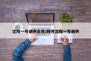 沈阳一号病例去世/网传沈阳一号病例