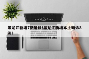 黑龙江新增7例确诊/黑龙江新增本土确诊8例!