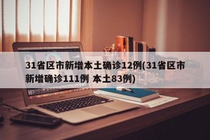31省区市新增本土确诊12例(31省区市新增确诊111例 本土83例)