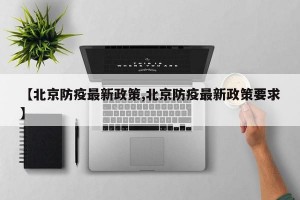 【北京防疫最新政策,北京防疫最新政策要求】