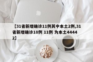 【31省新增确诊11例其中本土2例,31省新增确诊18例 11例 为本土44442】