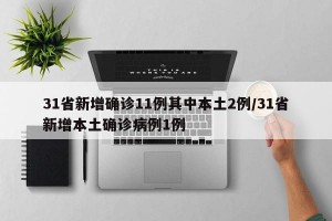 31省新增确诊11例其中本土2例/31省新增本土确诊病例1例