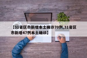 【31省区市新增本土确诊70例,31省区市新增47例本土确诊】