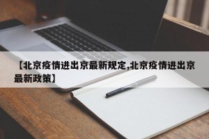 【北京疫情进出京最新规定,北京疫情进出京最新政策】
