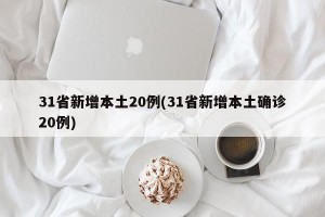 31省新增本土20例(31省新增本土确诊20例)