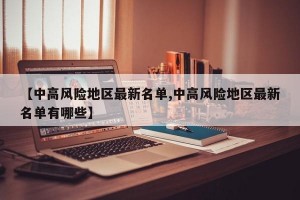 【中高风险地区最新名单,中高风险地区最新名单有哪些】