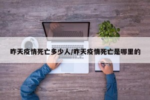 昨天疫情死亡多少人/昨天疫情死亡是哪里的