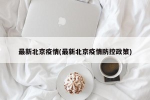 最新北京疫情(最新北京疫情防控政策)