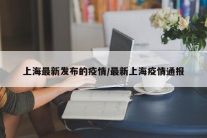 上海最新发布的疫情/最新上海疫情通报