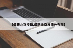 【最新北京疫情,最新北京疫情分布图】