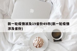 新一轮疫情波及19省份49市(新一轮疫情涉及省份)