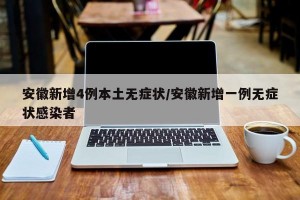 安徽新增4例本土无症状/安徽新增一例无症状感染者