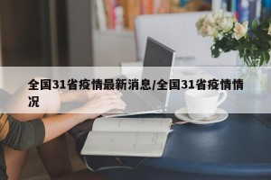 全国31省疫情最新消息/全国31省疫情情况
