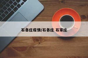 石各庄疫情/石各庄 石家庄