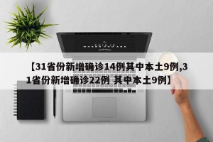 【31省份新增确诊14例其中本土9例,31省份新增确诊22例 其中本土9例】
