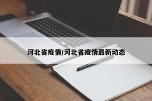 河北省疫情/河北省疫情最新动态