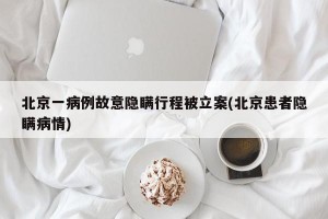 北京一病例故意隐瞒行程被立案(北京患者隐瞒病情)