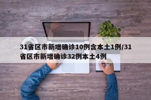 31省区市新增确诊10例含本土1例/31省区市新增确诊32例本土4例