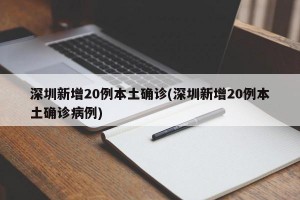 深圳新增20例本土确诊(深圳新增20例本土确诊病例)