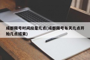 成都限号时间段是几点(成都限号每天几点开始几点结束)