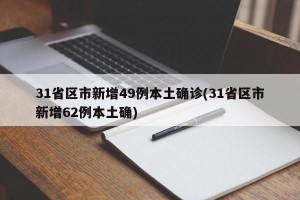31省区市新增49例本土确诊(31省区市新增62例本土确)