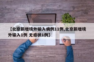 【北京新增境外输入病例11例,北京新增境外输入1例 无症状1例】