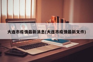 大连市疫情最新消息(大连市疫情最新文件)