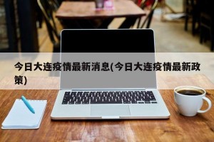 今日大连疫情最新消息(今日大连疫情最新政策)