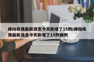 绵阳疫情最新消息今天新增了15例/绵阳疫情最新消息今天新增了15例病例