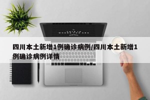 四川本土新增1例确诊病例/四川本土新增1例确诊病例详情