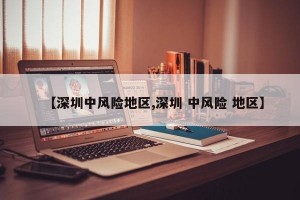 【深圳中风险地区,深圳 中风险 地区】