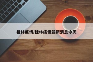 桂林疫情/桂林疫情最新消息今天
