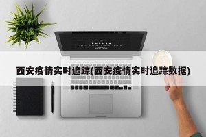 西安疫情实时追踪(西安疫情实时追踪数据)