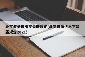 北京疫情进出京最新规定(北京疫情进出京最新规定2021)