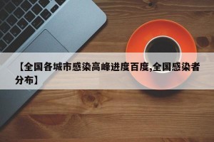 【全国各城市感染高峰进度百度,全国感染者分布】