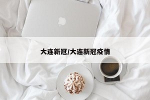 大连新冠/大连新冠疫情