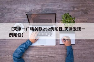 【天津一广场关联252例阳性,天津发现一例阳性】